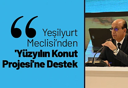 Yeşilyurt Meclisi'nden 'Yüzyılın Konut Projesi'ne Destek