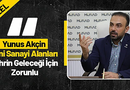 Yunus Akçin: 'Yeni Sanayi Alanları Şehrin Geleceği İçin Zorunlu'