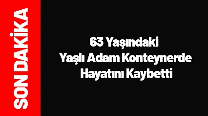 63 Yaşındaki Yaşlı Adam Konteynerde Hayatını Kaybetti