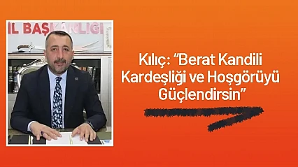 Başkan Kılıç: Berat Kandili Kardeşliği ve Hoşgörüyü Güçlendirsin