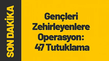 Gençleri Zehirleyenlere Operasyon: 47 Tutuklama