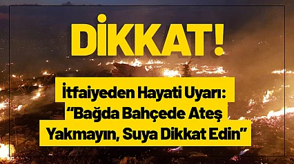 İtfaiyeden Hayati Uyarı: 'Bağda Bahçede Ateş Yakmayın, Suya Dikkat Edin'