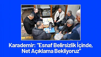 Karademir: Esnaf Belirsizlik İçinde, Net Açıklama Bekliyoruz