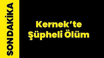 Kernek Mahallesi'nde Şüpheli Ölüm