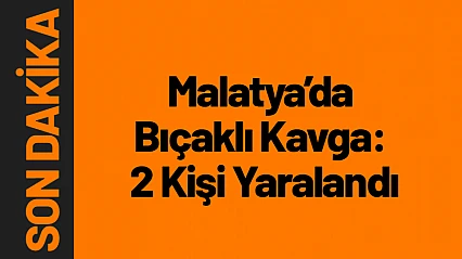 Malatya'da Bıçaklı Kavga: 2 Kişi Yaralandı