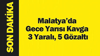 Malatya'da Gece Yarısı Kavga 3 Yaralı, 5 Gözaltı