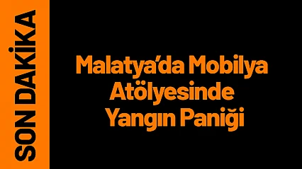 Malatya'da Mobilya Atölyesinde Yangın Paniği