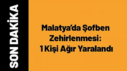 Malatya'da Şofben Zehirlenmesi: 1 Kişi Ağır Yaralandı
