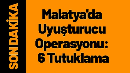 Malatya'da Uyuşturucu Operasyonu: 6 Tutuklama
