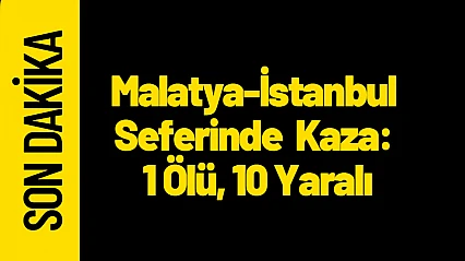 Malatya-İstanbul Seferinde Feci Kaza: 1 Ölü, 10 Yaralı