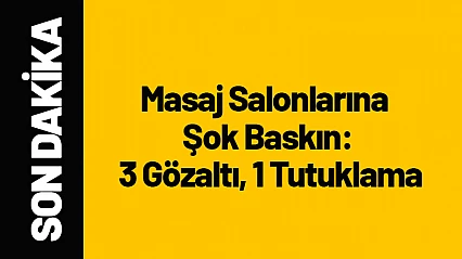 Masaj Salonlarına Şok Baskın: 3 Gözaltı, 1 Tutuklama
