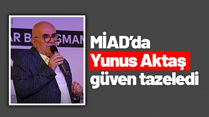 MİAD'da Yunus Aktaş güven tazeledi