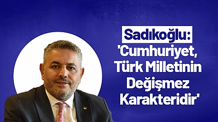 Sadıkoğlu: 'Cumhuriyet, Türk Milletinin Değişmez Karakteridir'