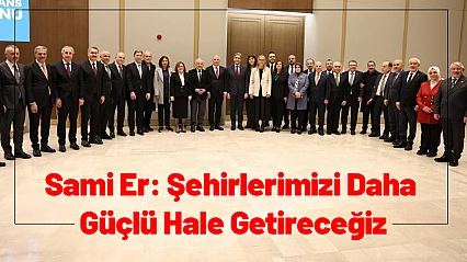 Sami Er: Şehirlerimizi Daha Güçlü Hale Getireceğiz