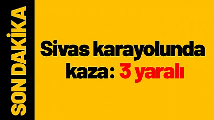 Sivas karayolunda kaza: 3 yaralı