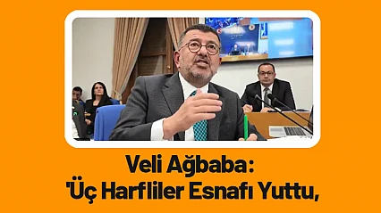 Veli Ağbaba: 'Üç Harfliler Esnafı Yuttu'