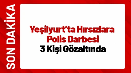 Yeşilyurt'ta Hırsızlara Polis Darbesi: 3 Kişi Gözaltında