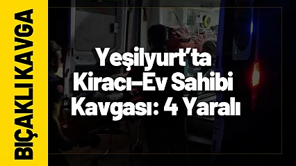 Yeşilyurt'ta Kiracı–Ev Sahibi Kavgası: 4 Yaralı