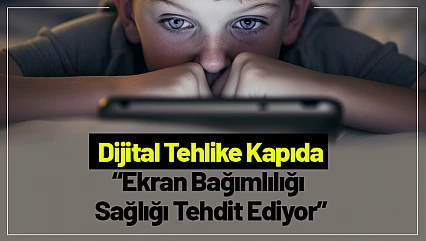 Dijital Tehlike Kapıda: Ekran Bağımlılığı Sağlığı Tehdit Ediyor