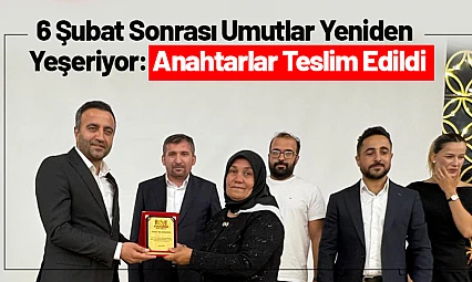 6 Şubat Sonrası Umutlar Yeniden Yeşeriyor: Anahtarlar Teslim Edildi