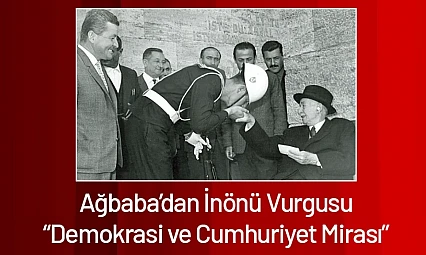 Ağbaba'dan İnönü Vurgusu: Demokrasi ve Cumhuriyet Mirası