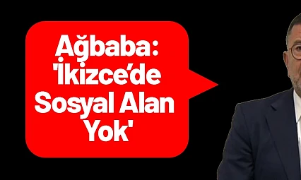 Ağbaba: 'İkizce'de Sosyal Alan Yok'