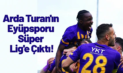Arda Turan'ın Eyüpsporu Süper Lig'e Çıktı!