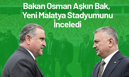 Bakan Osman Aşkın Bak, Yeni Malatya Stadyumunda incelemelerinden bulundu...
