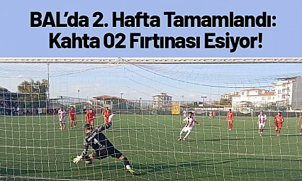 BAL'da 2. Hafta Tamamlandı: Kahta 02 Fırtınası Esiyor!