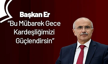 Başkan Er: Bu Mübarek Gece Kardeşliğimizi Güçlendirsin