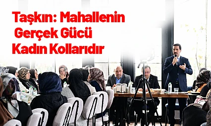 Başkan Taşkın: Mahallenin Gerçek Gücü Kadın Kollarıdır