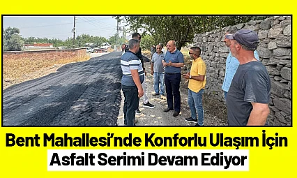Bent Mahallesi'nde Konforlu Ulaşım İçin Asfalt Serimi Devam Ediyor