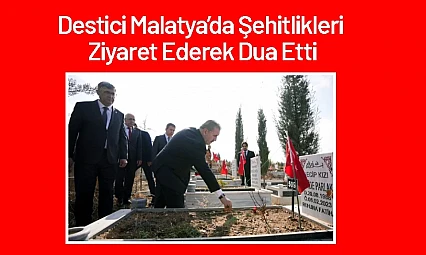 Destici Malatya'da Şehitlikleri Ziyaret Ederek Dua Etti