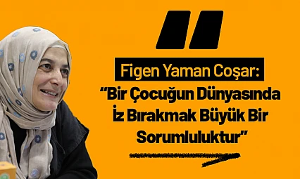 Figen Yaman Coşar: 'Bir Çocuğun Dünyasında İz Bırakmak Büyük Bir Sorumluluktur'