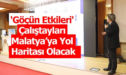 'Göçün Etkileri' Çalıştayları Malatya'ya Yol Haritası Olacak