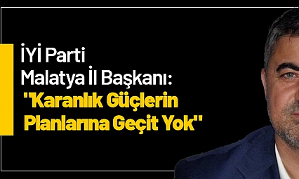 İYİ Parti Malatya İl Başkanı: 'Karanlık Güçlerin Planlarına Geçit Yok'