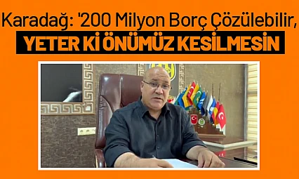 Karadağ: '200 Milyon Borç Çözülebilir, Yeter ki Önümüz Kesilmesin'
