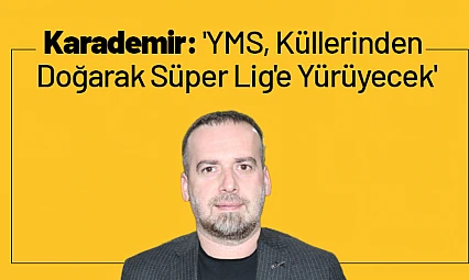 Karademir: 'YMS, Küllerinden Doğarak Süper Lig'e Yürüyecek'