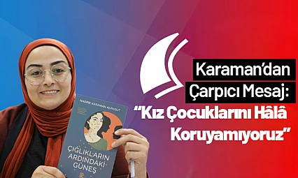 Karaman'dan Çarpıcı Mesaj: 'Kız Çocuklarını Hâlâ Koruyamıyoruz'