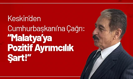 Keskin'den Cumhurbaşkanı'na Çağrı: 'Malatya'ya Pozitif Ayrımcılık Şart!'