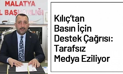 Kılıç'tan Basın İçin Destek Çağrısı: Tarafsız Medya Eziliyor