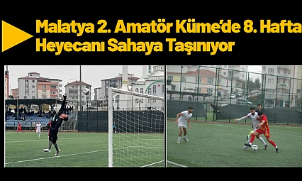 Malatya 2. Amatör Küme'de 8. Hafta Heyecanı Sahaya Taşınıyor