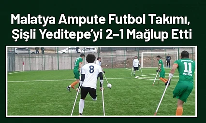 Malatya Ampute Futbol Takımı, Şişli Yeditepe'yi 2–1 Mağlup Etti