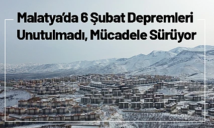 Malatya'da 6 Şubat Depremleri Unutulmadı, Mücadele Sürüyor