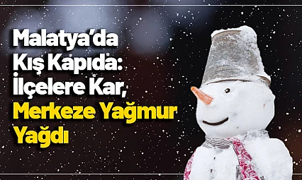Malatya'da Kış Kapıda: İlçelere Kar, Merkeze Yağmur Yağdı