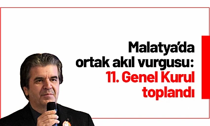 Malatya'da ortak akıl vurgusu: 11. Genel Kurul toplandı