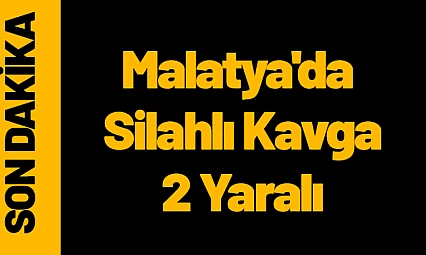 Malatya'da Silahlı Kavga: 2 Yaralı