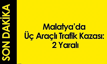 Malatya'da Üç Araçlı Trafik Kazası: 2 Yaralı