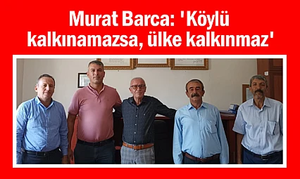 Murat Barca: 'Köylü kalkınamazsa, ülke kalkınmaz'