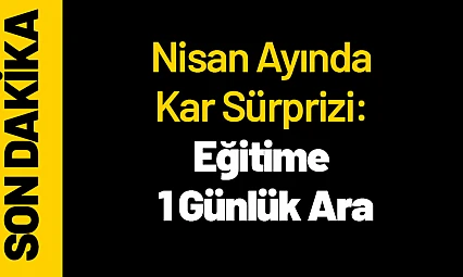 Nisan Ayında Kar Sürprizi: Eğitime 1 Günlük Ara